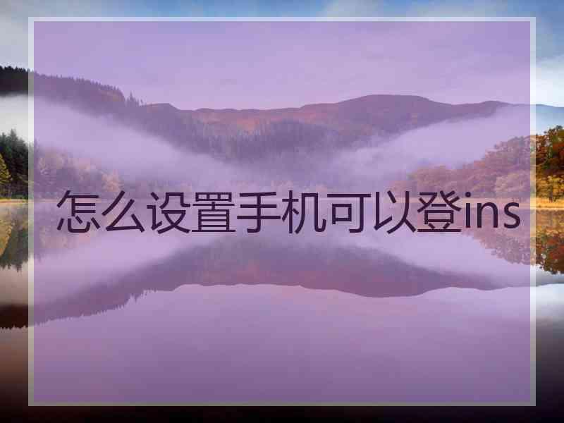 怎么设置手机可以登ins