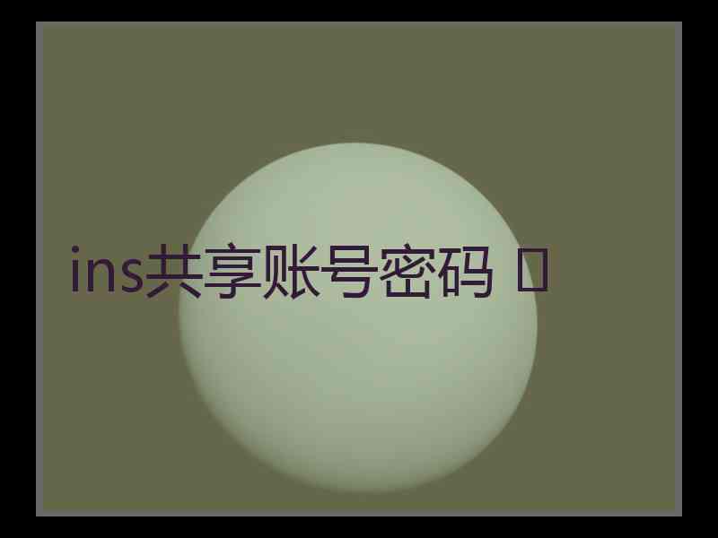 ins共享账号密码 	