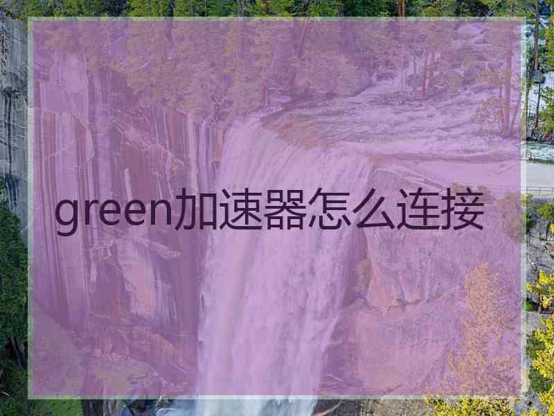 green加速器怎么连接