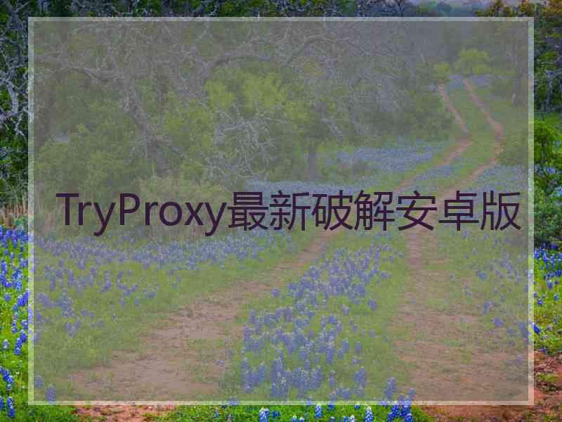 TryProxy最新破解安卓版
