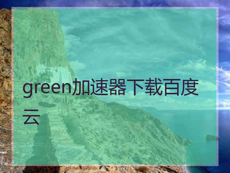 green加速器下载百度云