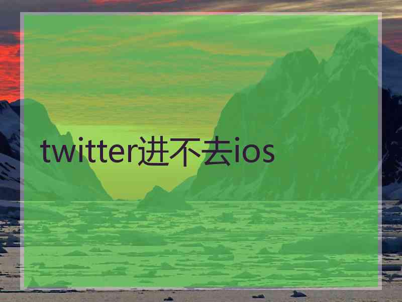twitter进不去ios
