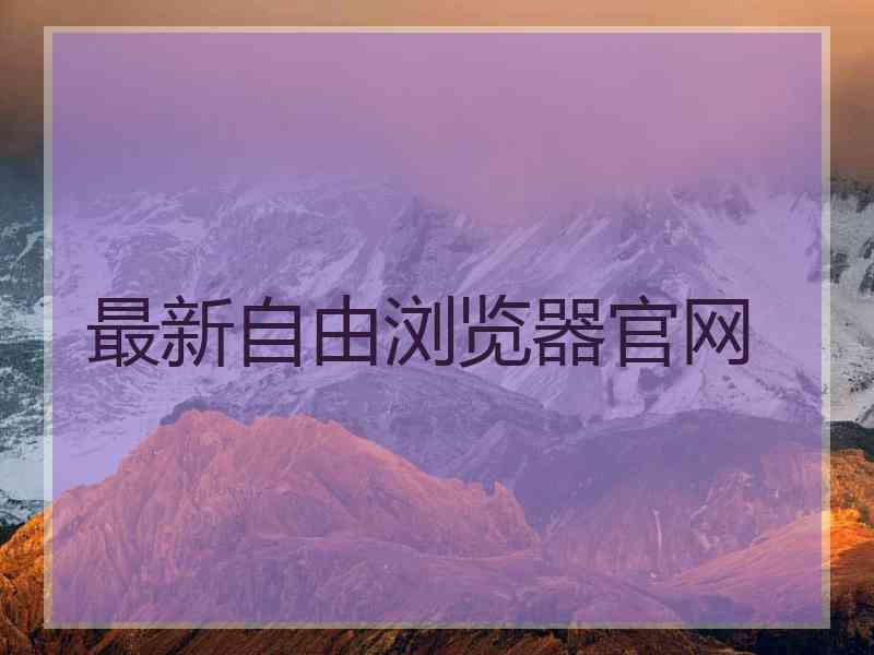 最新自由浏览器官网
