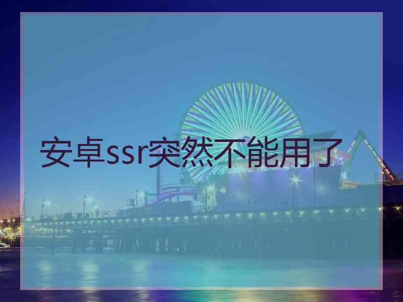 安卓ssr突然不能用了