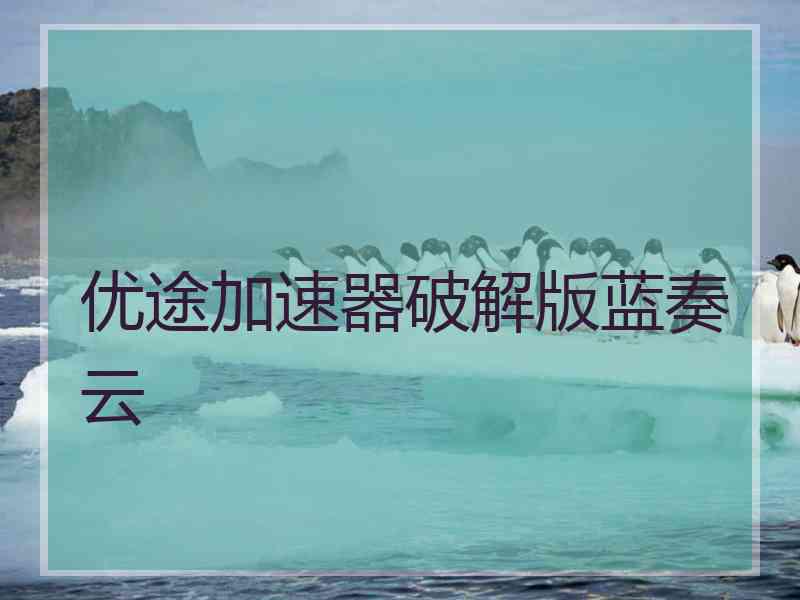 优途加速器破解版蓝奏云