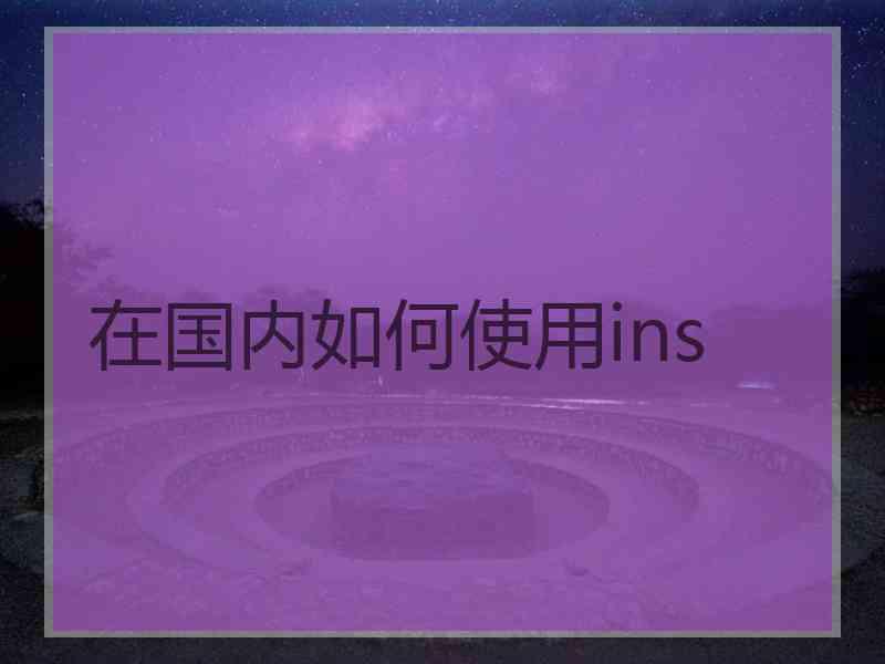 在国内如何使用ins