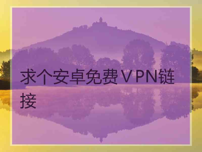 求个安卓免费ⅤPN链接