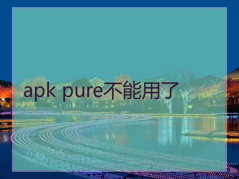 apk pure不能用了