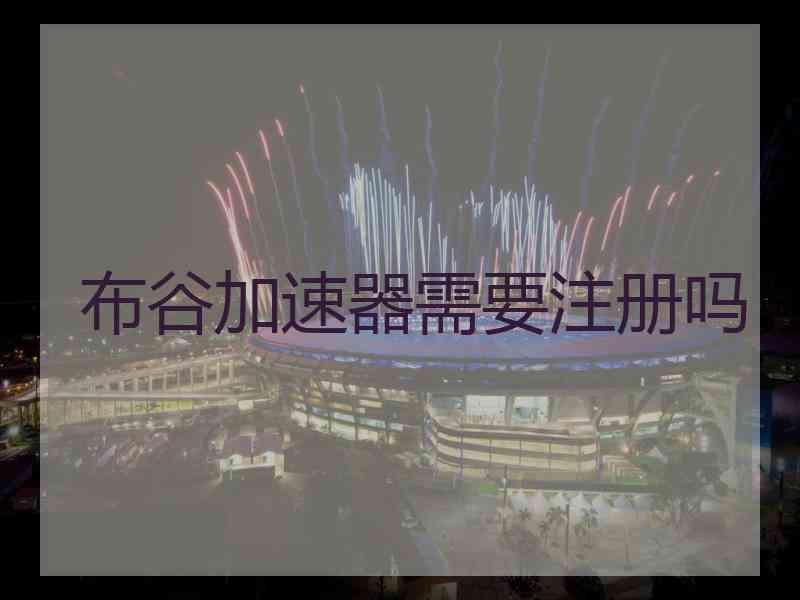 布谷加速器需要注册吗