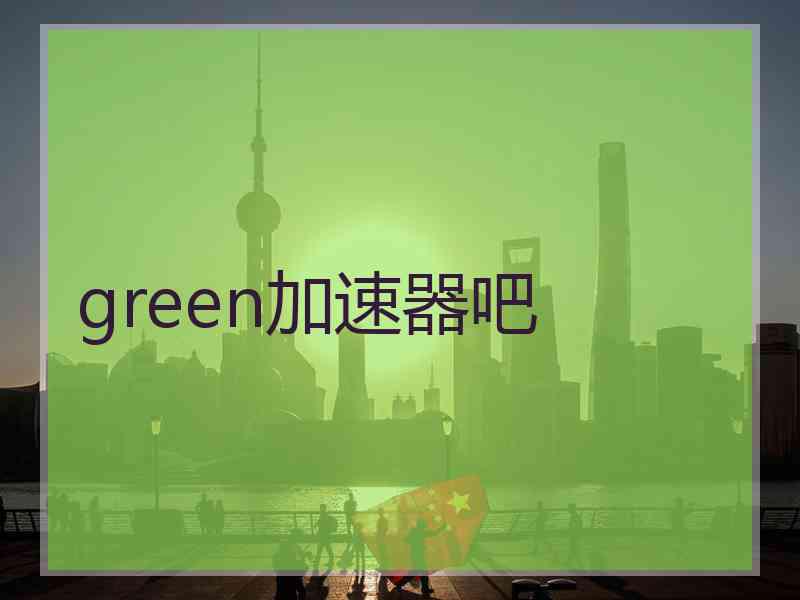 green加速器吧