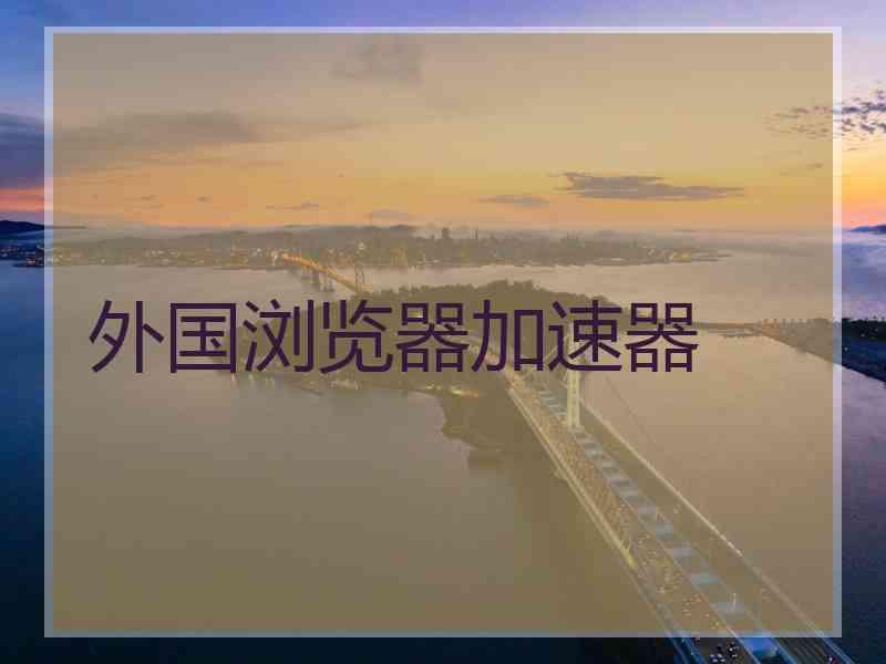 外国浏览器加速器