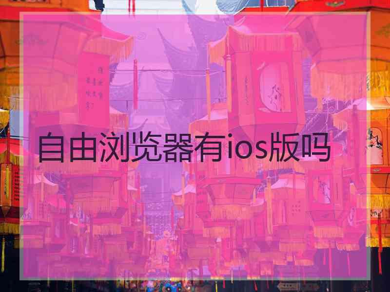 自由浏览器有ios版吗