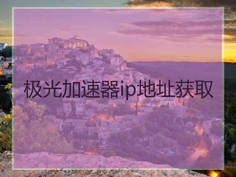 极光加速器ip地址获取