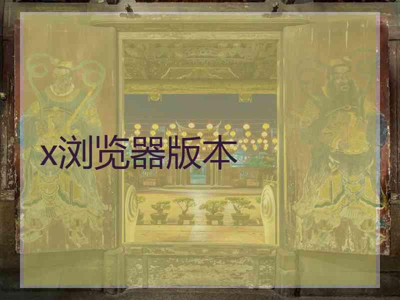 x浏览器版本