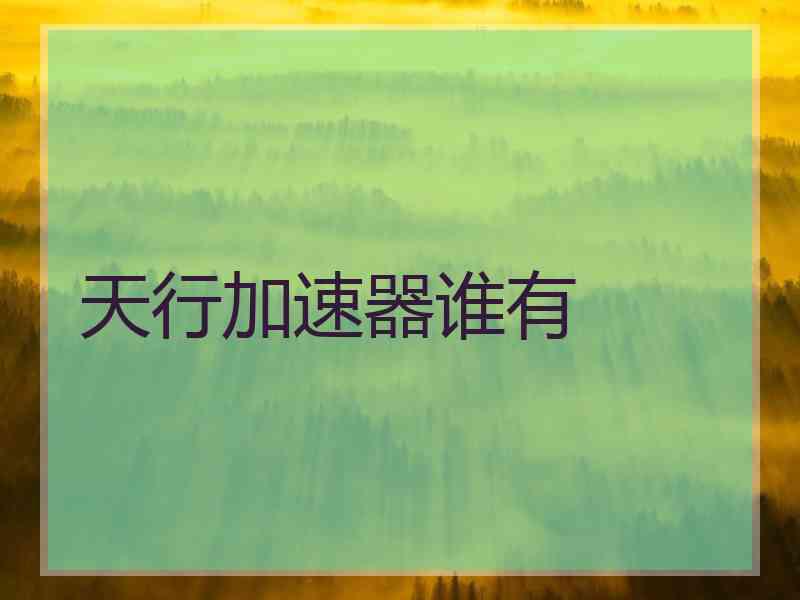 天行加速器谁有