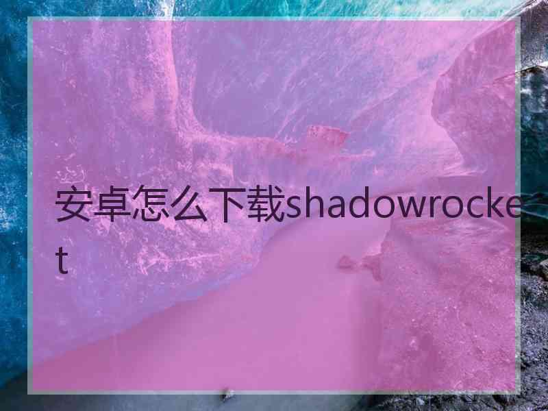 安卓怎么下载shadowrocket
