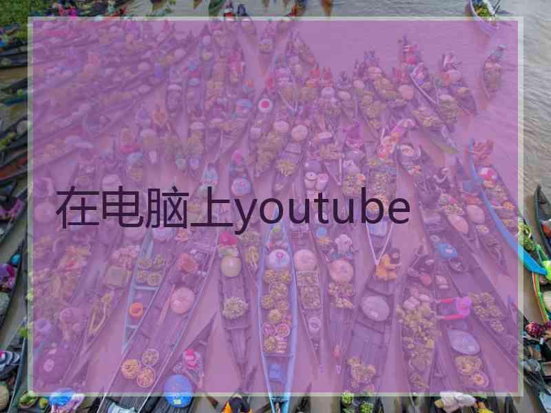 在电脑上youtube