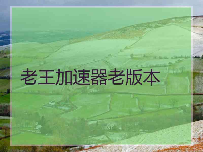 老王加速器老版本