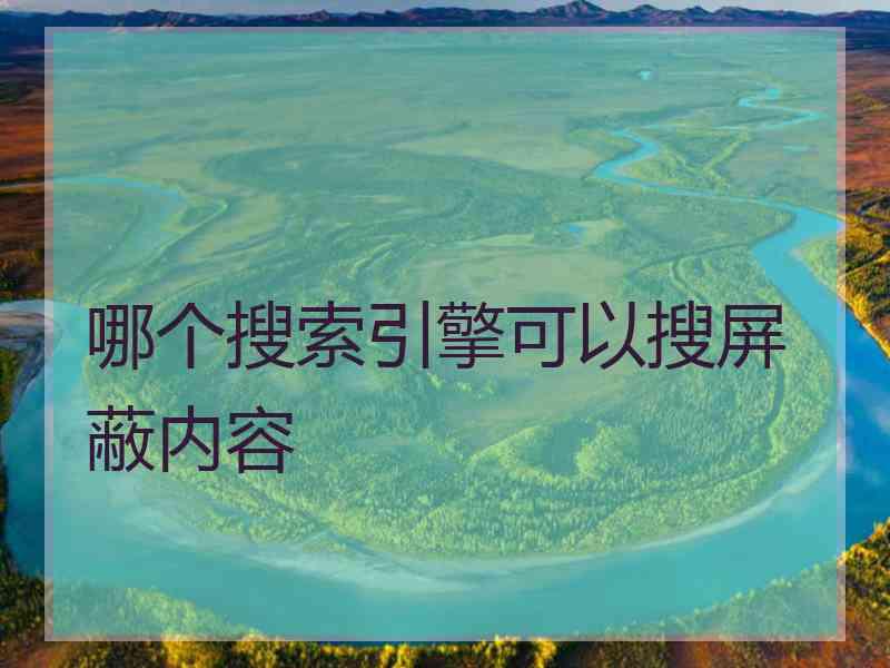 哪个搜索引擎可以搜屏蔽内容