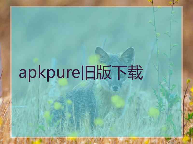 apkpure旧版下载