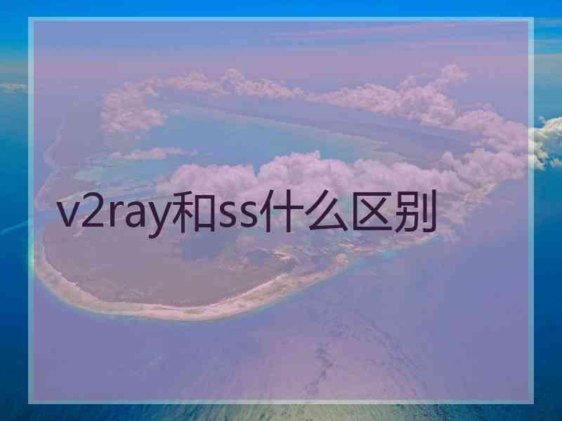 v2ray和ss什么区别