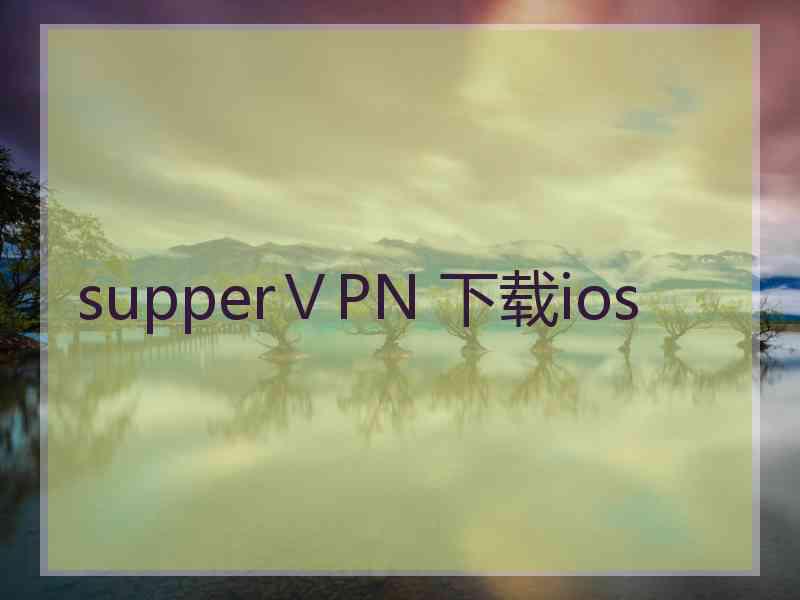 supperⅤPN 下载ios