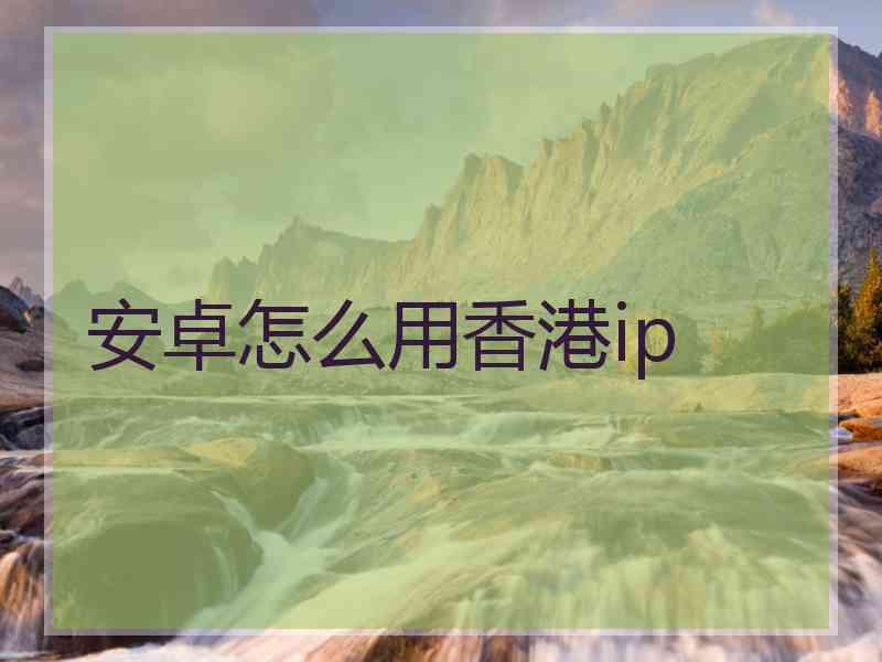安卓怎么用香港ip