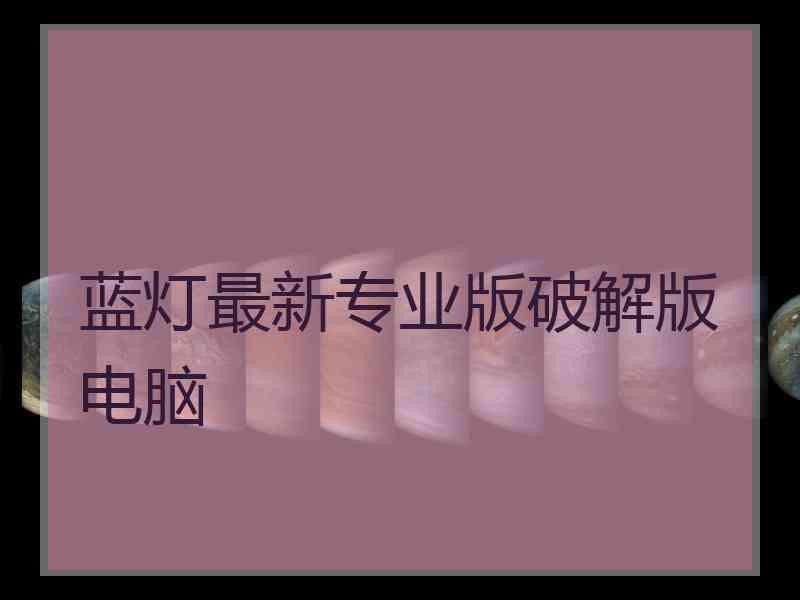 蓝灯最新专业版破解版电脑