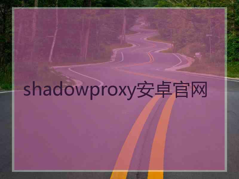 shadowproxy安卓官网