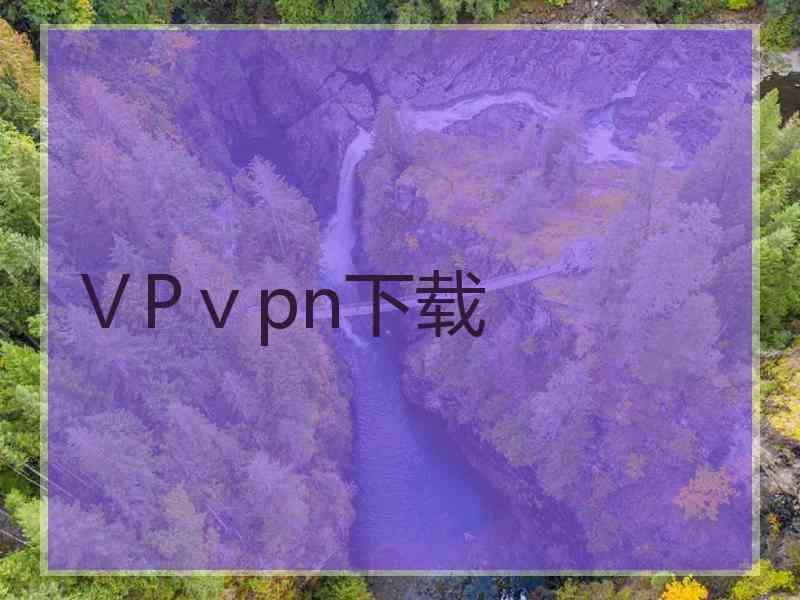 ⅤPⅴpn下载