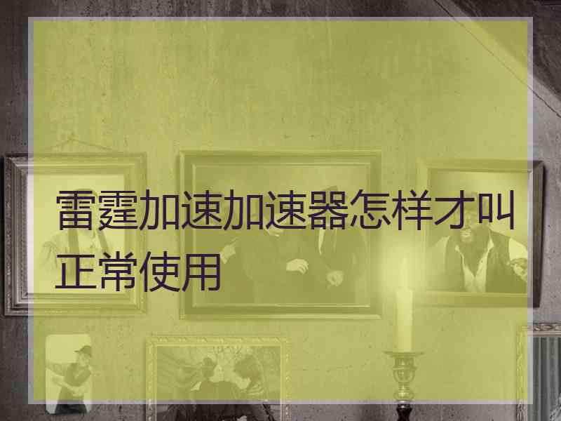 雷霆加速加速器怎样才叫正常使用