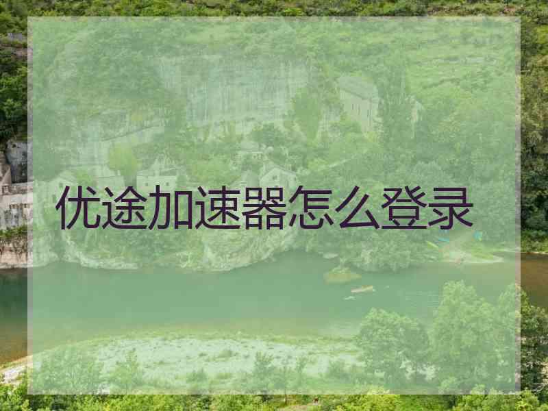 优途加速器怎么登录