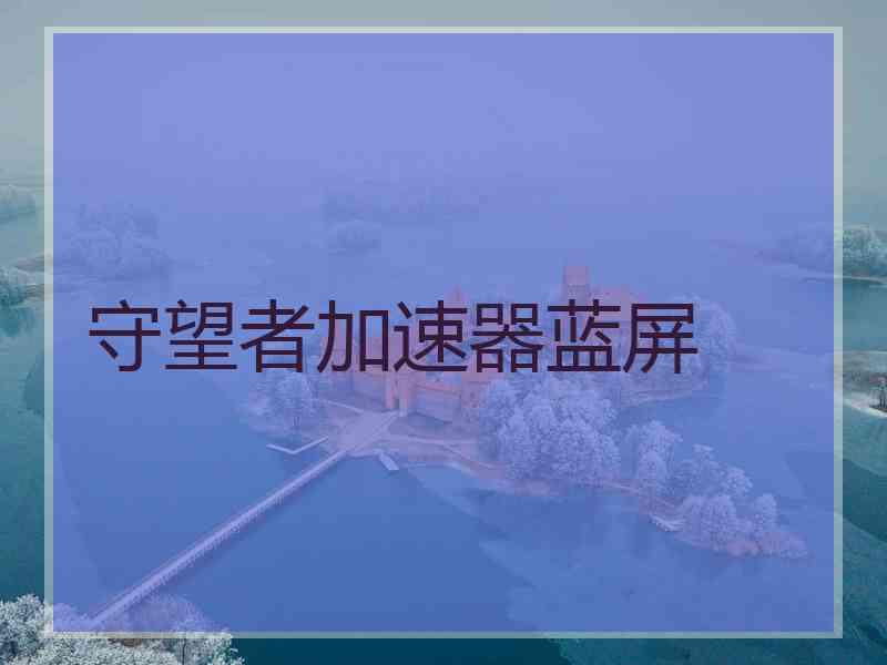 守望者加速器蓝屏