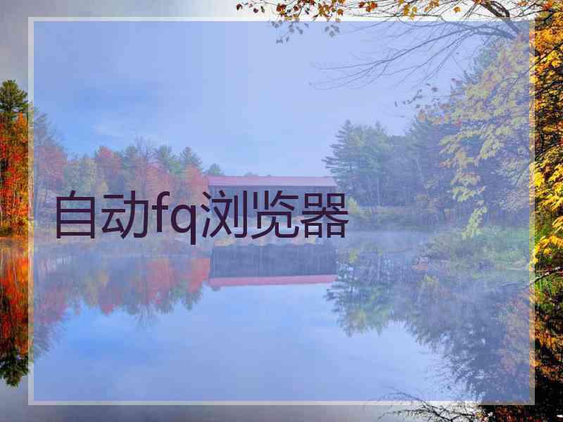 自动fq浏览器